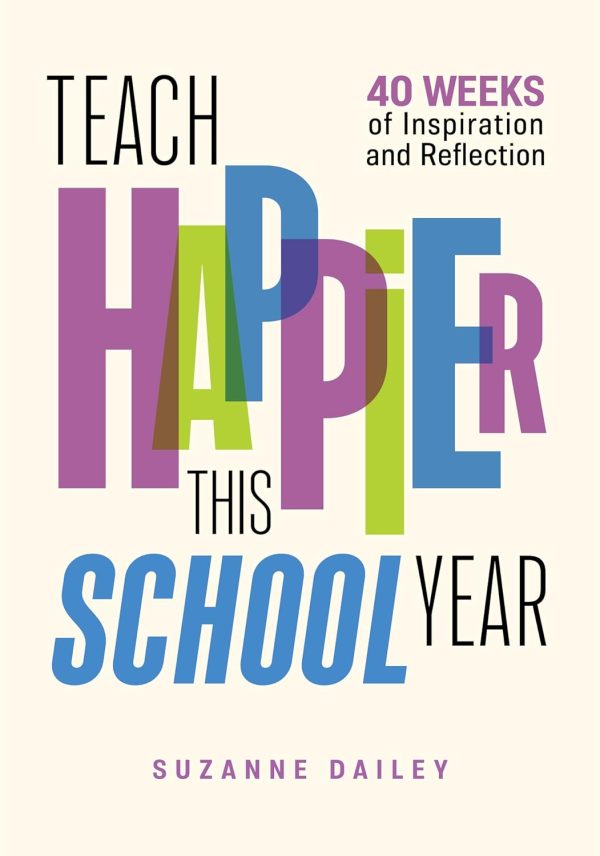 Teach Happier This School Year 40 Weeks of Inspiration and Reflection Dailey, Suzanne: 9781416631668: : Books